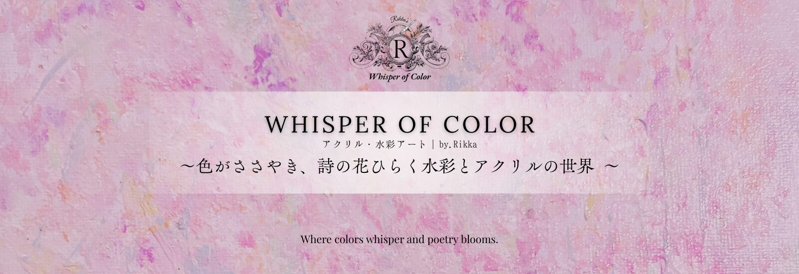 Whisper of Color ~色がささやき、詩の花ひらく水彩とアクリルの世界〜